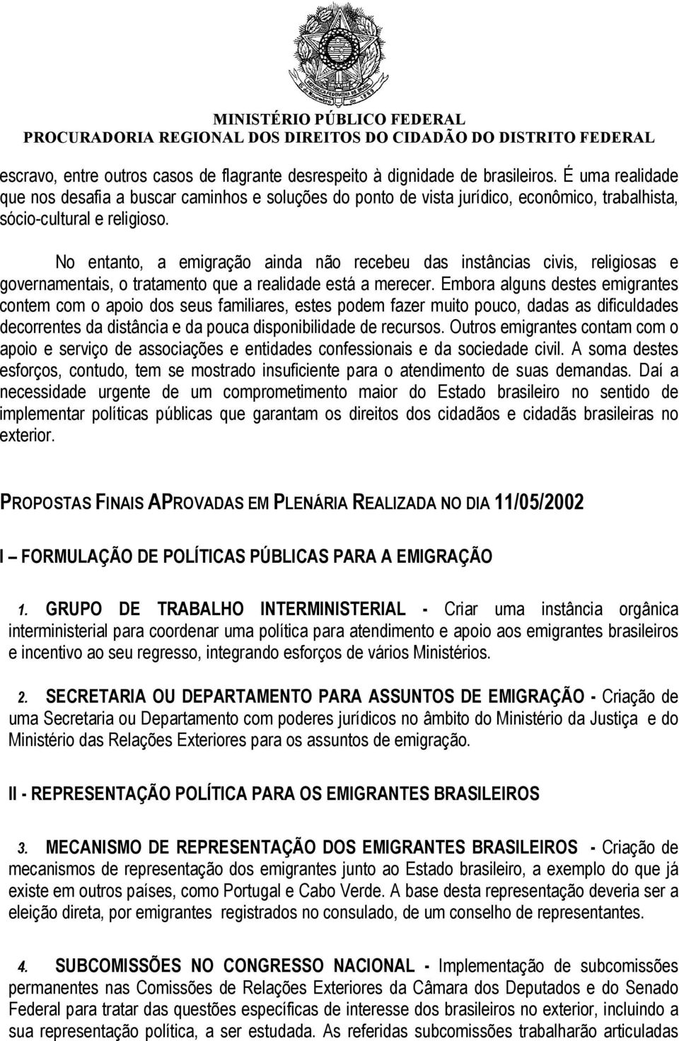 No entanto, a emigração ainda não recebeu das instâncias civis, religiosas e governamentais, o tratamento que a realidade está a merecer.