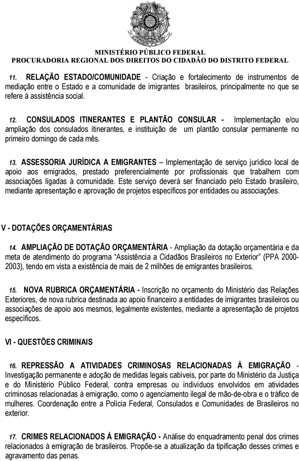 ASSESSORIA JURÍDICA A EMIGRANTES Implementação de serviço jurídico local de apoio aos emigrados, prestado preferencialmente por profissionais que trabalhem com associações ligadas à comunidade.