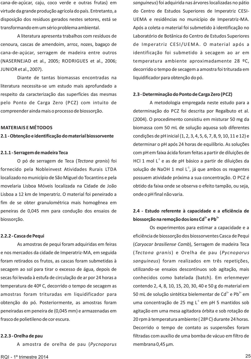 A literatura apresenta trabalhos com resíduos de cenoura, cascas de amendoim, arroz, nozes, bagaço de cana-de-açúcar, serragem de madeira entre outros (NASERNEJAD et al., 2005; RODRIGUES et al.