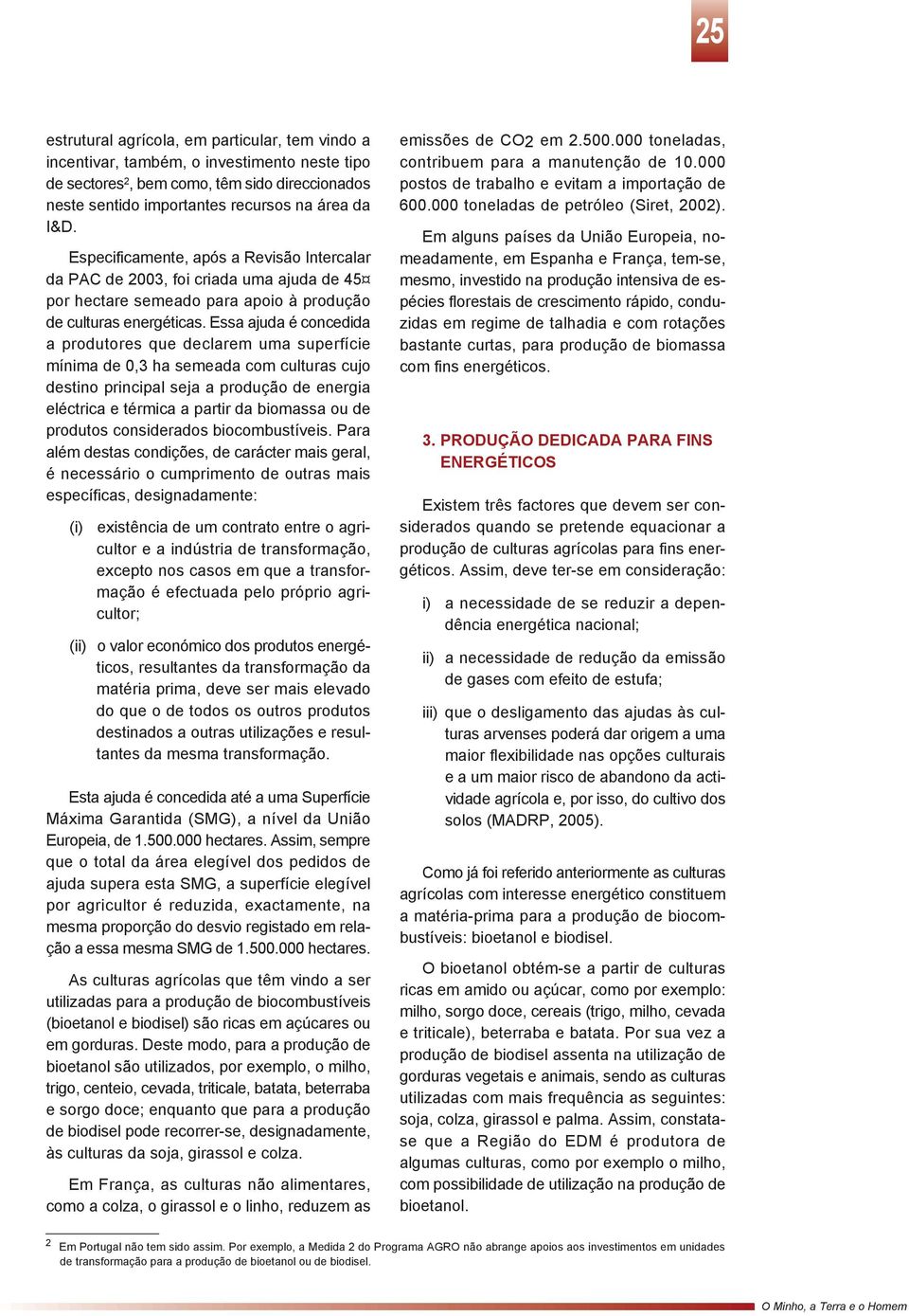 Essa ajuda é concedida a produtores que declarem uma superfície mínima de 0,3 ha semeada com culturas cujo destino principal seja a produção de energia eléctrica e térmica a partir da biomassa ou de