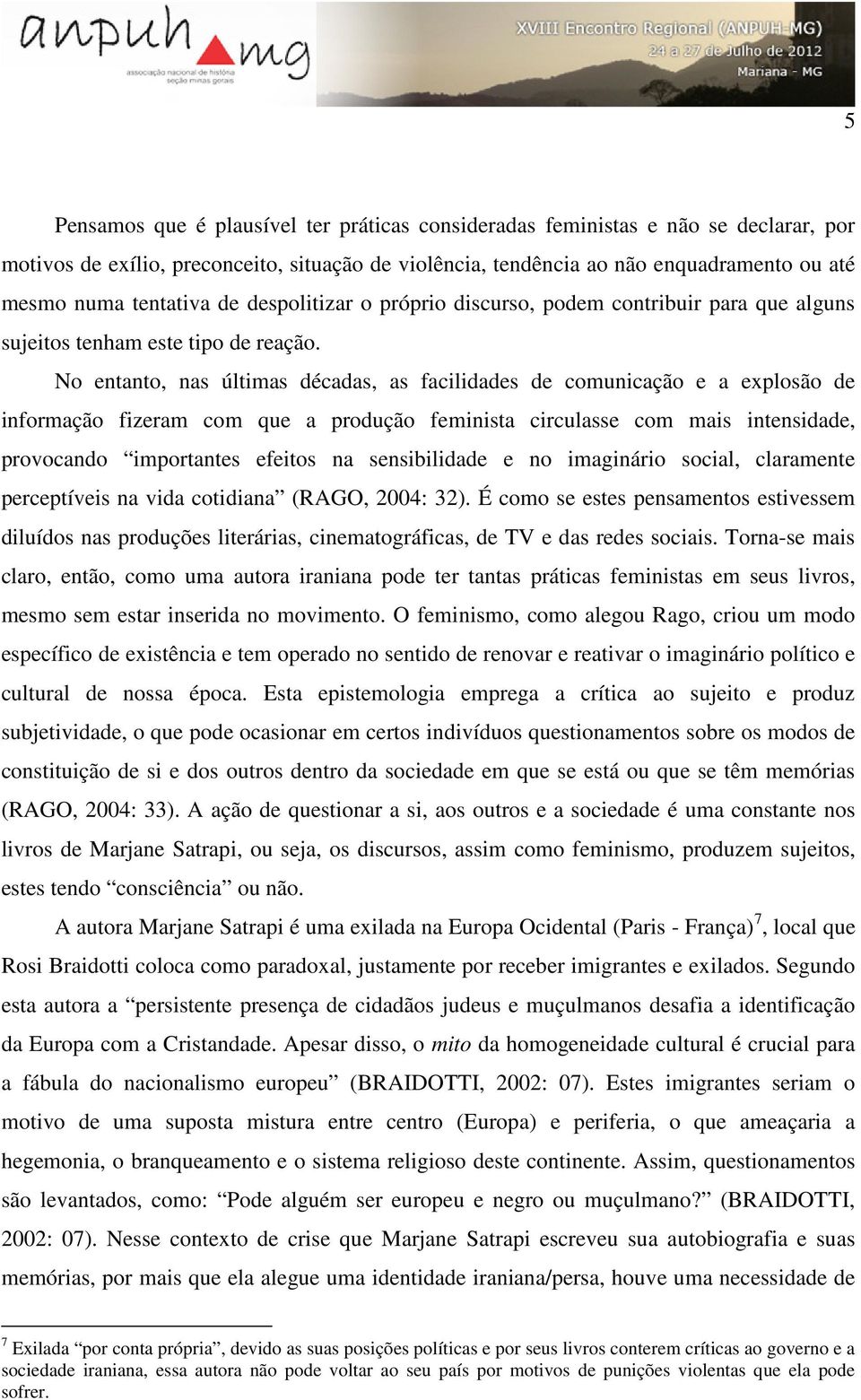 No entanto, nas últimas décadas, as facilidades de comunicação e a explosão de informação fizeram com que a produção feminista circulasse com mais intensidade, provocando importantes efeitos na