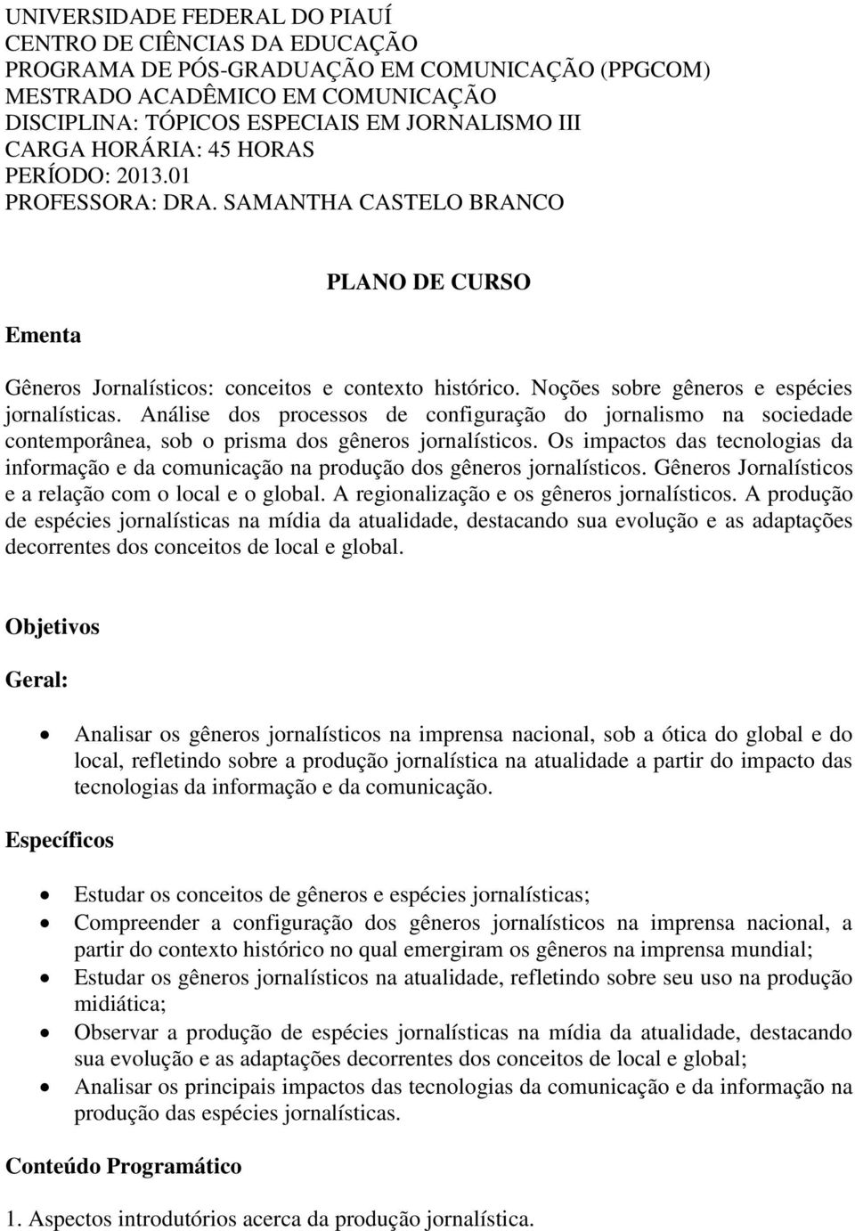 Análise dos processos de configuração do jornalismo na sociedade contemporânea, sob o prisma dos gêneros jornalísticos.