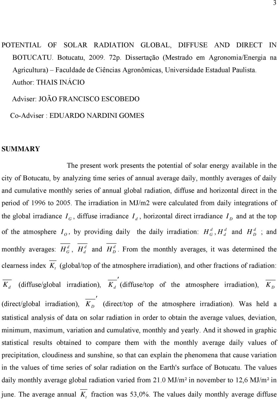 Author: TAIS INÁCIO Aviser: JOÃO FRANCISCO ESCOBEO Co-Aviser : EUARO NARINI OMES SUMMARY The present work presents the potential of solar energy available in the city of Botucatu, by analyzing time