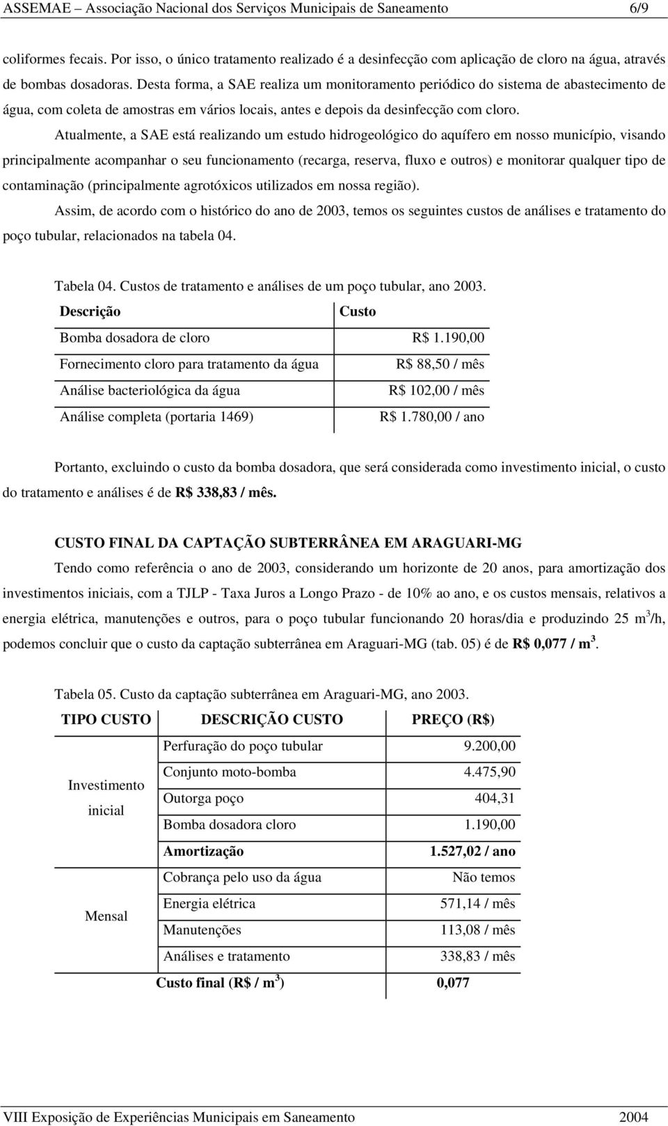 Desta forma, a SAE realiza um monitoramento periódico do sistema de abastecimento de água, com coleta de amostras em vários locais, antes e depois da desinfecção com cloro.