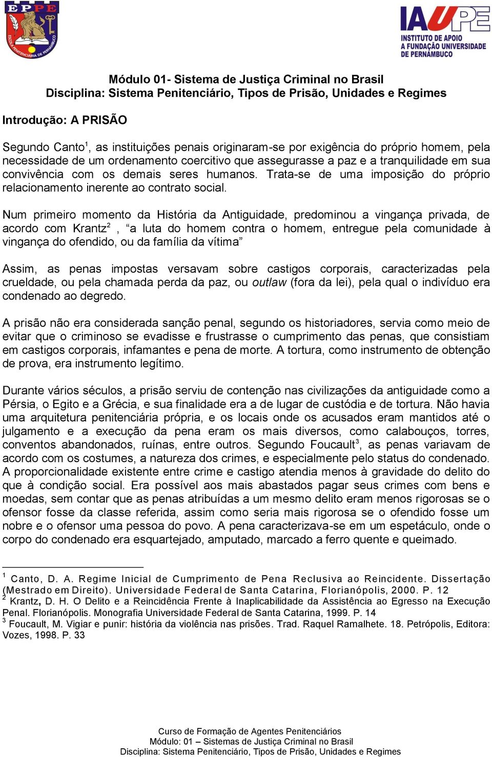 Num primeiro momento da História da Antiguidade, predominou a vingança privada, de acordo com Krantz 2, a luta do homem contra o homem, entregue pela comunidade à vingança do ofendido, ou da família