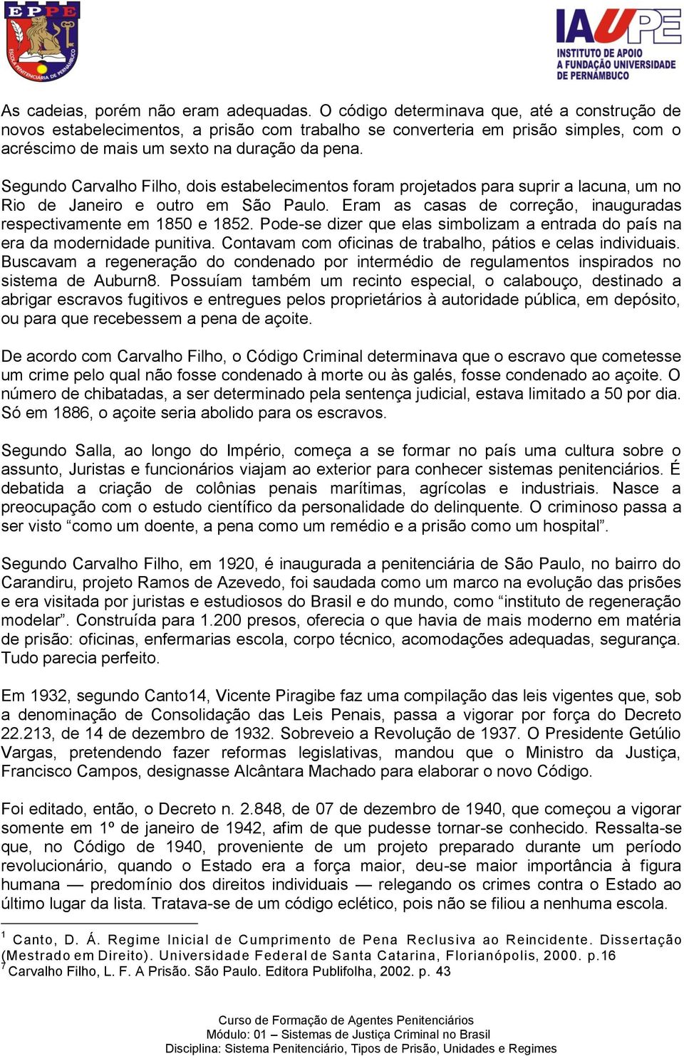 Segundo Carvalho Filho, dois estabelecimentos foram projetados para suprir a lacuna, um no Rio de Janeiro e outro em São Paulo. Eram as casas de correção, inauguradas respectivamente em 1850 e 1852.