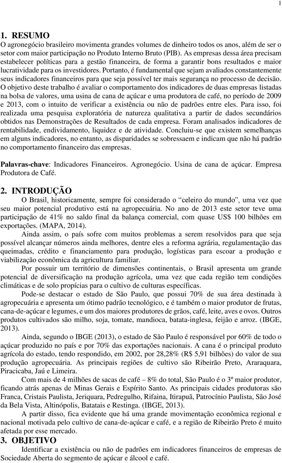 Portanto, é fundamental que sejam avaliados constantemente seus indicadores financeiros para que seja possível ter mais segurança no processo de decisão.