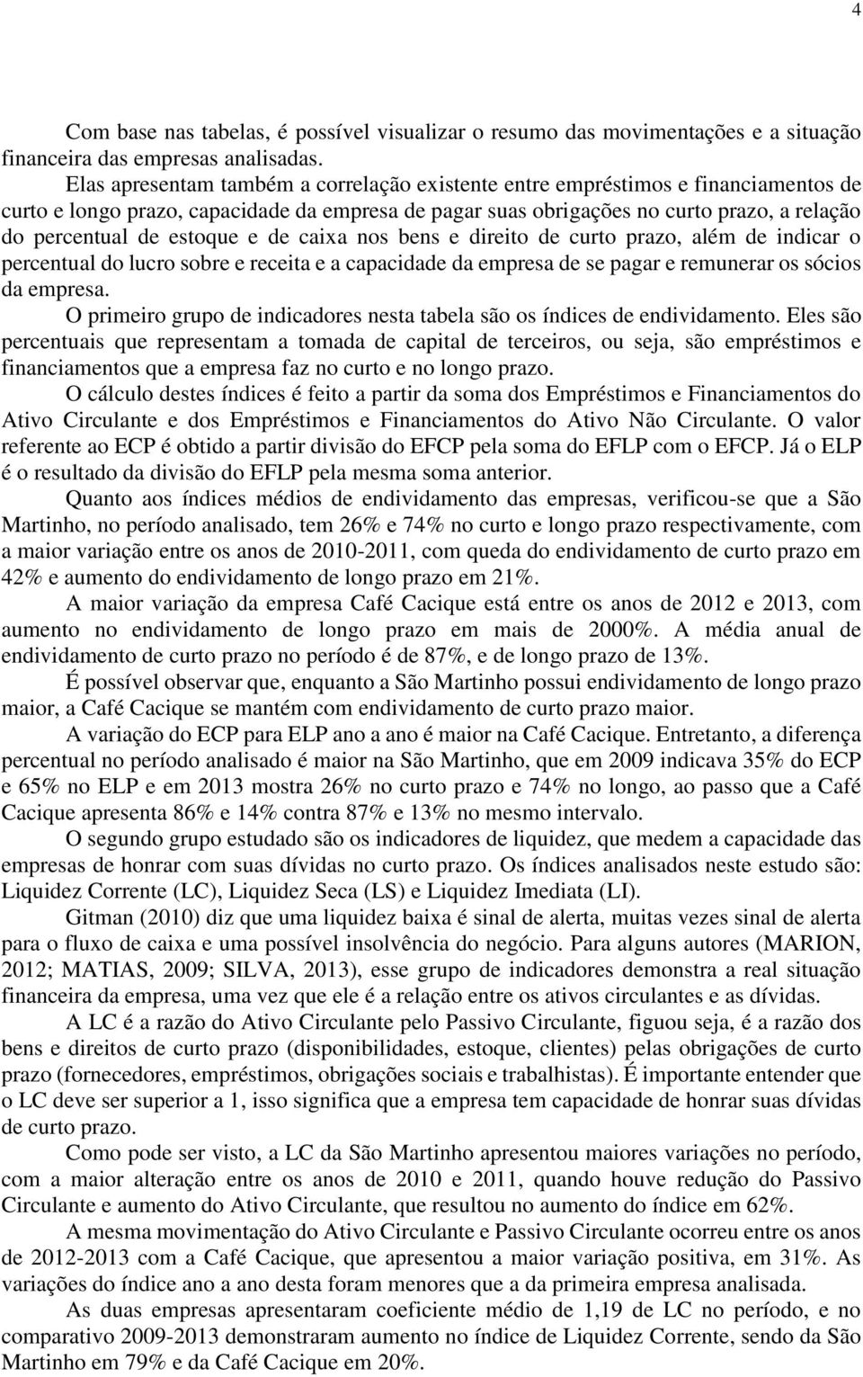 estoque e de caixa nos bens e direito de curto prazo, além de indicar o percentual do lucro sobre e receita e a capacidade da empresa de se pagar e remunerar os sócios da empresa.