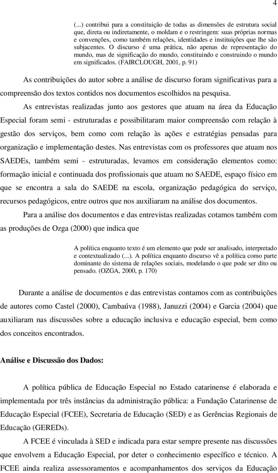 (FAIRCLOUGH, 2001, p. 91) As contribuições do autor sobre a análise de discurso foram significativas para a compreensão dos textos contidos nos documentos escolhidos na pesquisa.