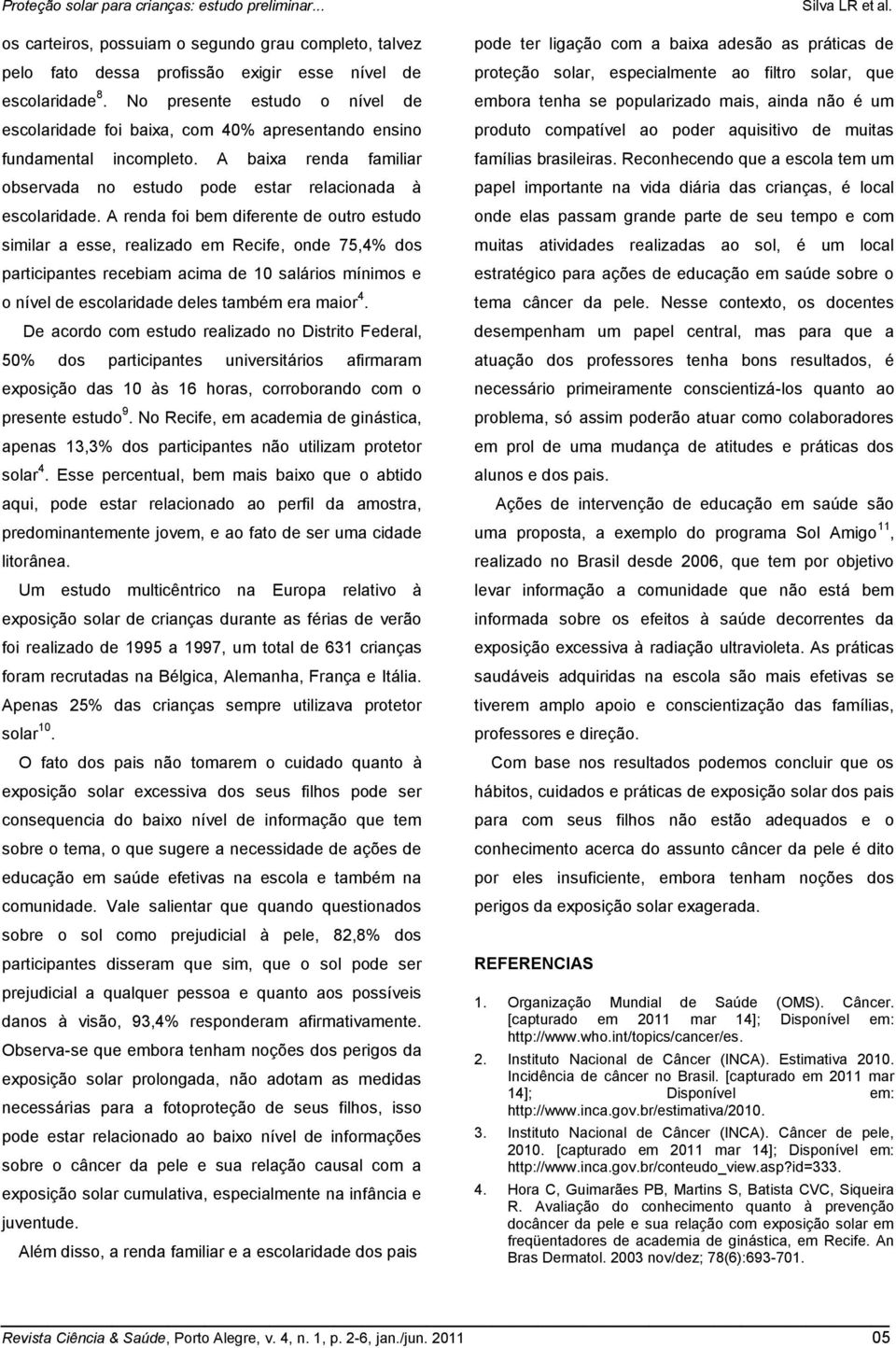 A renda foi bem diferente de outro estudo similar a esse, realizado em Recife, onde 75,4% dos participantes recebiam acima de 10 salários mínimos e o nível de escolaridade deles também era maior 4.