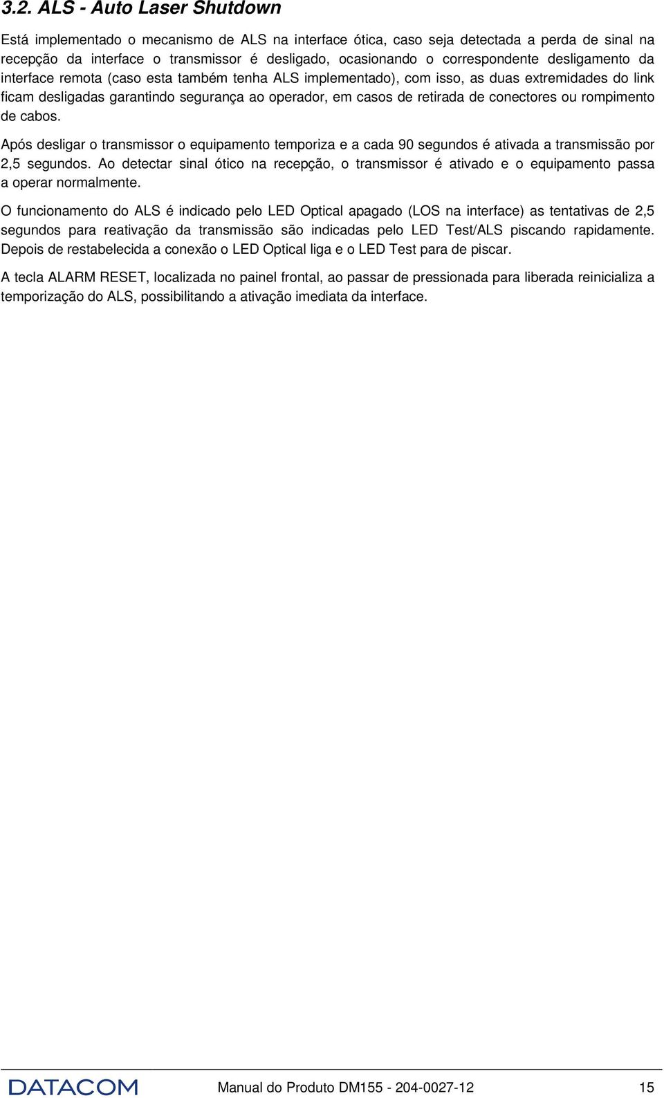 retirada de conectores ou rompimento de cabos. Após desligar o transmissor o equipamento temporiza e a cada 90 segundos é ativada a transmissão por 2,5 segundos.