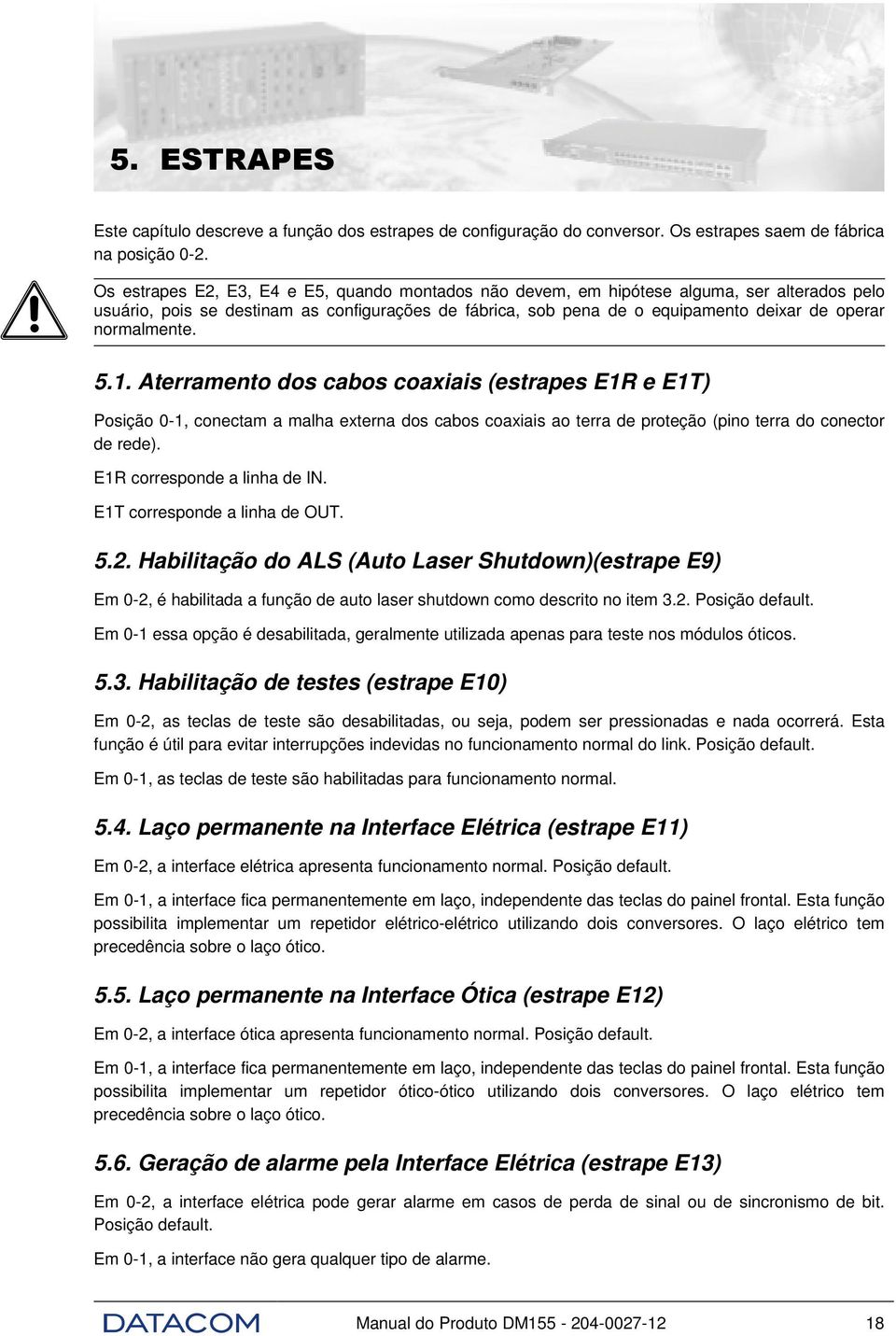 normalmente. 5.1. Aterramento dos cabos coaxiais (estrapes E1R e E1T) Posição 0-1, conectam a malha externa dos cabos coaxiais ao terra de proteção (pino terra do conector de rede).