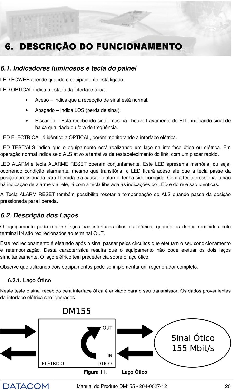 Piscando Está recebendo sinal, mas não houve travamento do PLL, indicando sinal de baixa qualidade ou fora de freqüência. LED ELECTRICAL é idêntico a OPTICAL, porém monitorando a interface elétrica.