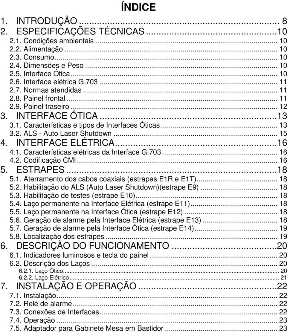 .. 15 4. INTERFACE ELÉTRICA...16 4.1. Características elétricas da Interface G.703... 16 4.2. Codificação CMI... 16 5. ESTRAPES...18 5.1. Aterramento dos cabos coaxiais (estrapes E1R e E1T)... 18 5.2. Habilitação do ALS (Auto Laser Shutdown)(estrape E9).