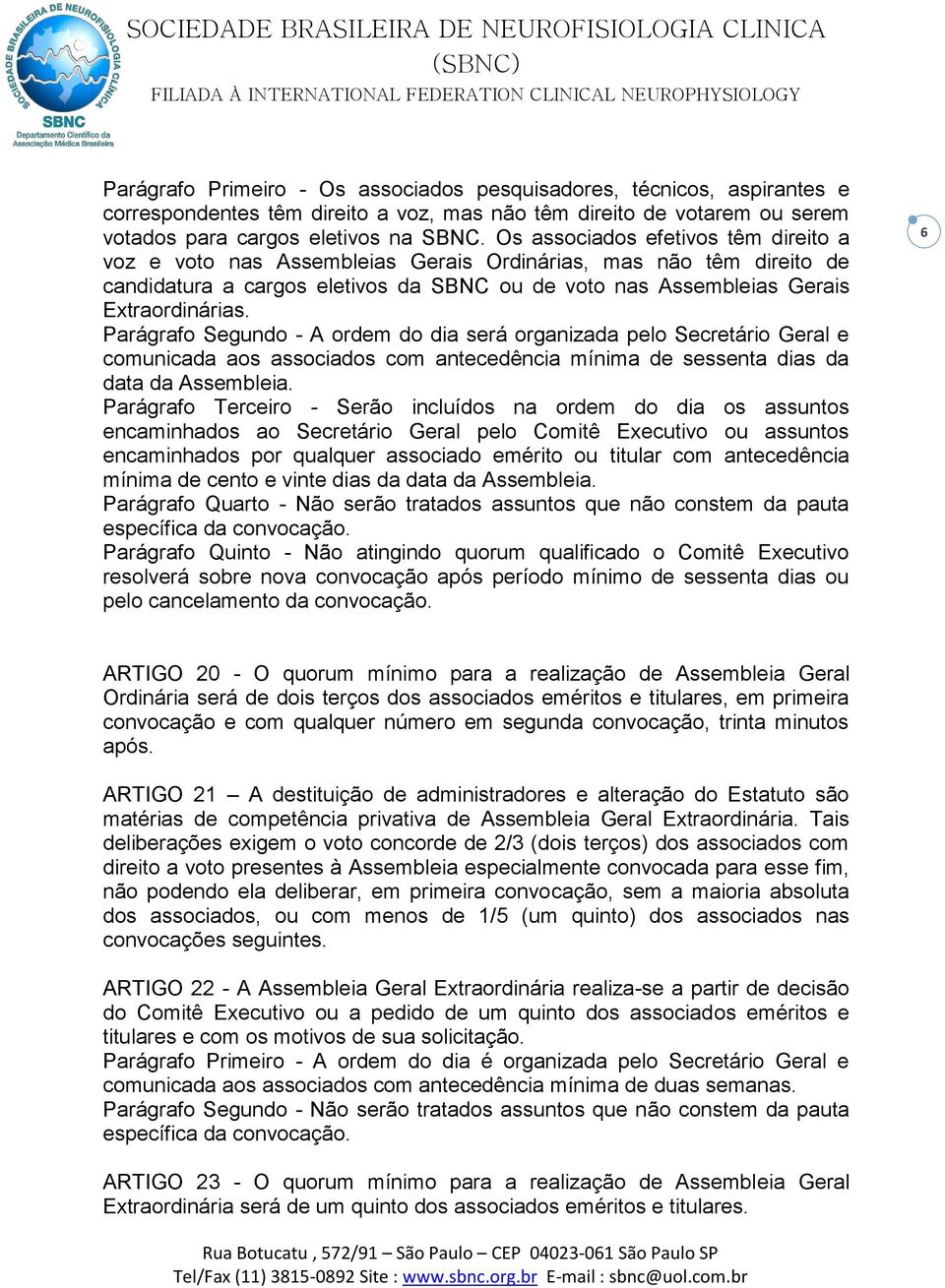 Parágrafo Segundo - A ordem do dia será organizada pelo Secretário Geral e comunicada aos associados com antecedência mínima de sessenta dias da data da Assembleia.