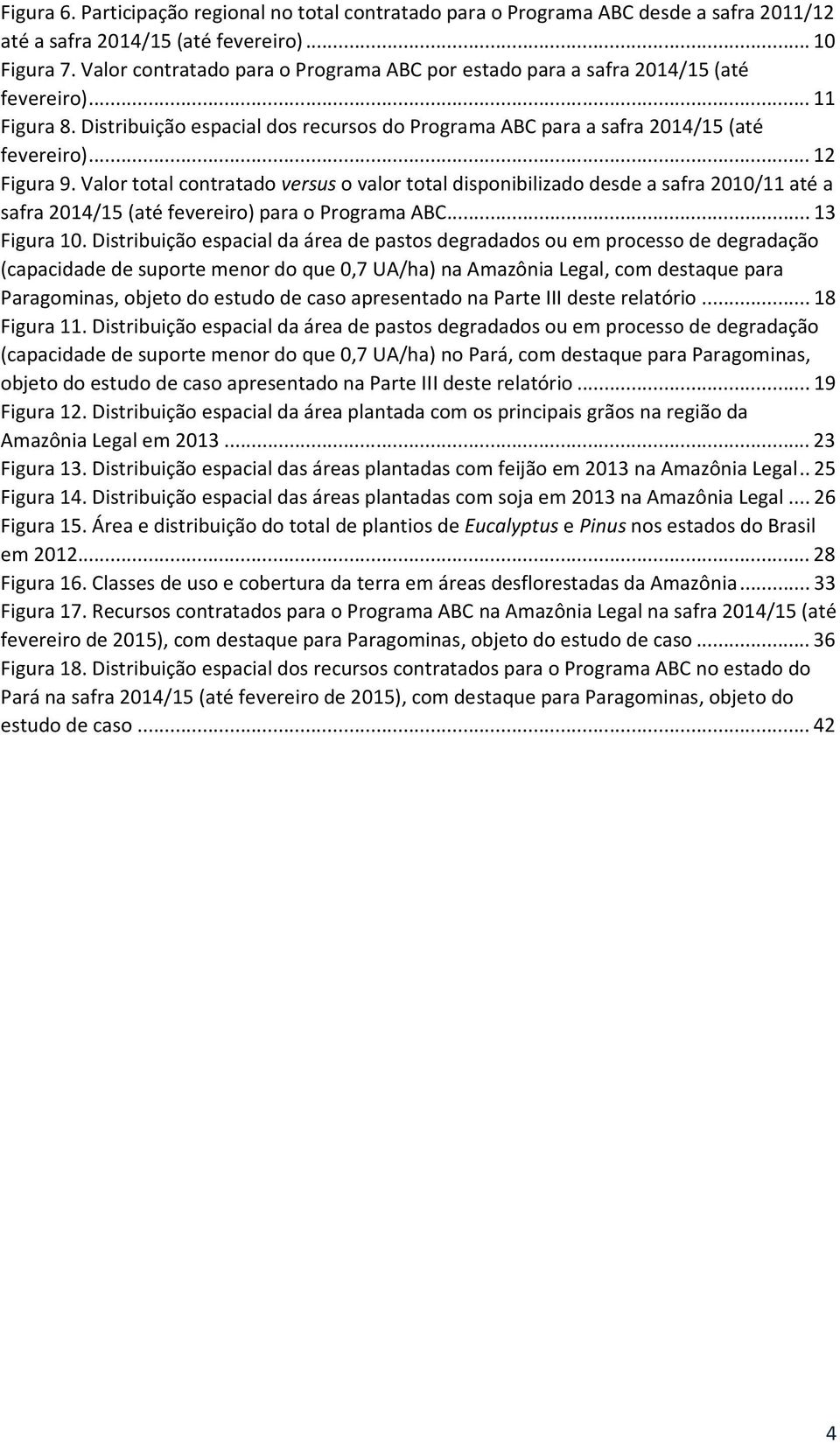 .. 12 Figura 9. Valor total contratado versus o valor total disponibilizado desde a safra 2010/11 até a safra 2014/15 (até fevereiro) para o Programa ABC... 13 Figura 10.