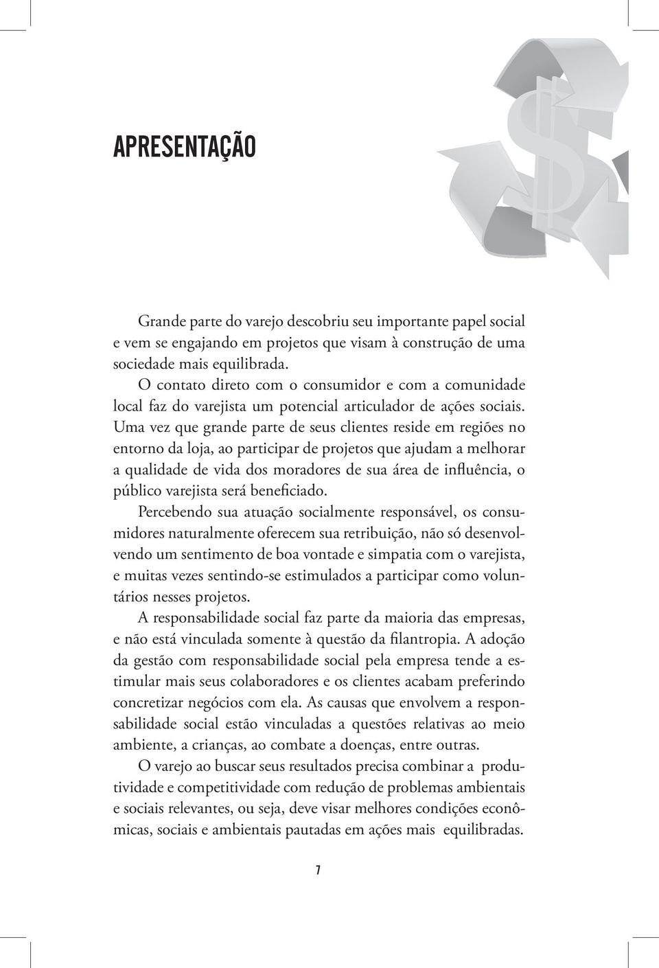 Uma vez que grande parte de seus clientes reside em regiões no entorno da loja, ao participar de projetos que ajudam a melhorar a qualidade de vida dos moradores de sua área de influência, o público