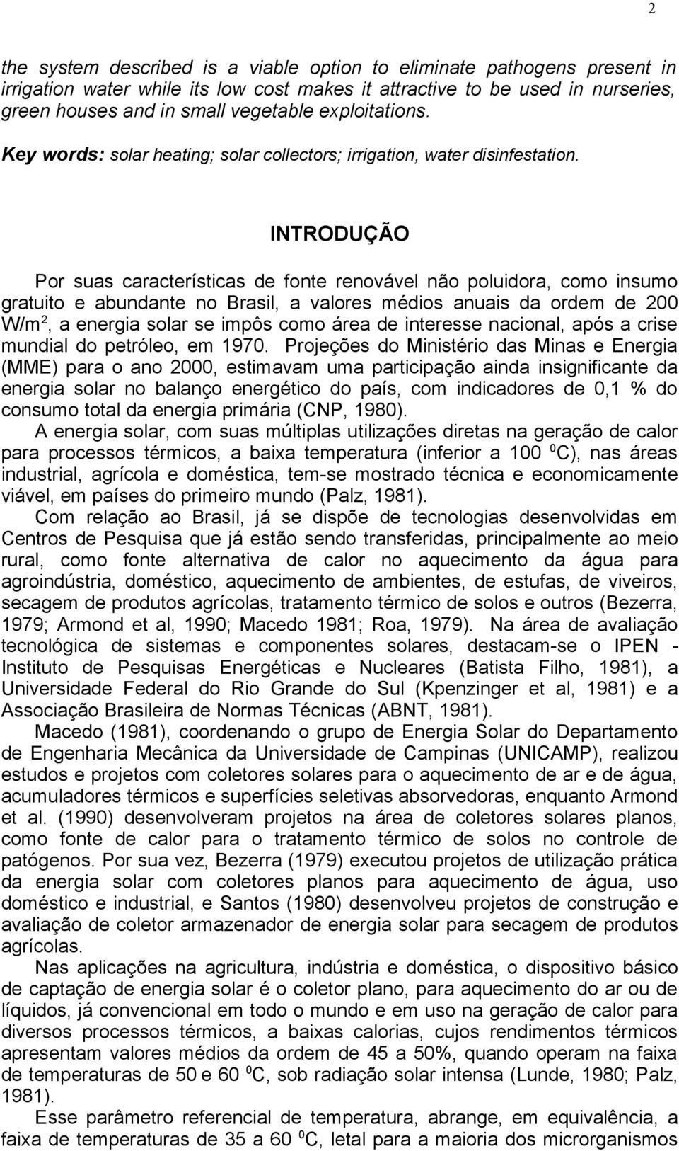 INTRODUÇÃO Por suas características de fonte renovável não poluidora, como insumo gratuito e abundante no Brasil, a valores médios anuais da ordem de 200 W/m 2, a energia solar se impôs como área de