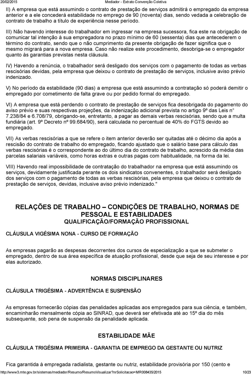 III) Não havendo interesse do trabalhador em ingressar na empresa sucessora, fica este na obrigação de comunicar tal intenção à sua empregadora no prazo mínimo de 60 (sessenta) dias que antecederem o