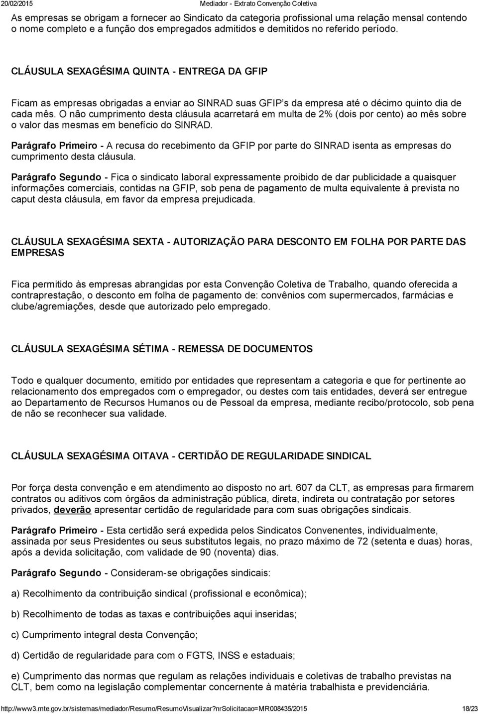 O não cumprimento desta cláusula acarretará em multa de 2% (dois por cento) ao mês sobre o valor das mesmas em benefício do SINRAD.