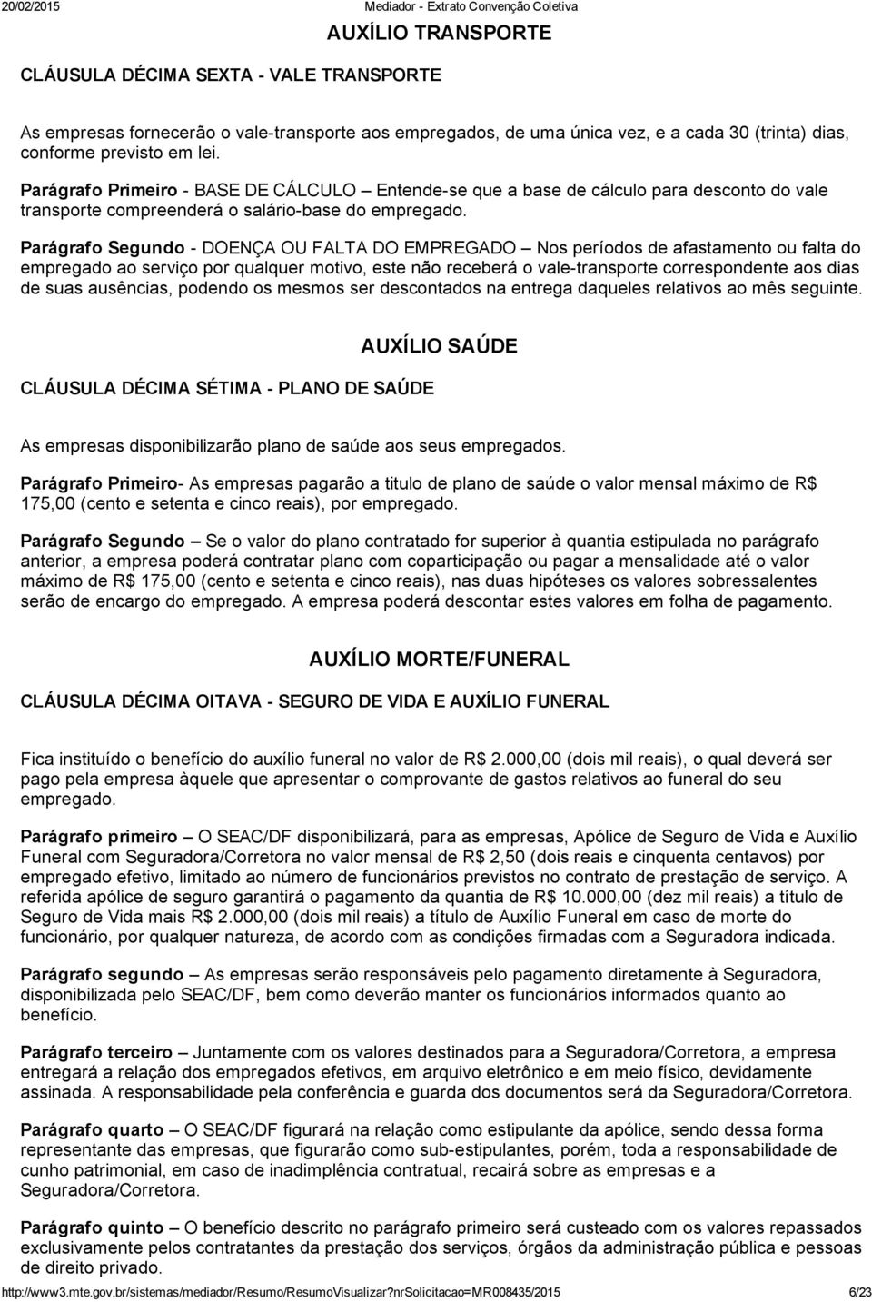 Parágrafo Segundo DOENÇA OU FALTA DO EMPREGADO Nos períodos de afastamento ou falta do empregado ao serviço por qualquer motivo, este não receberá o vale transporte correspondente aos dias de suas