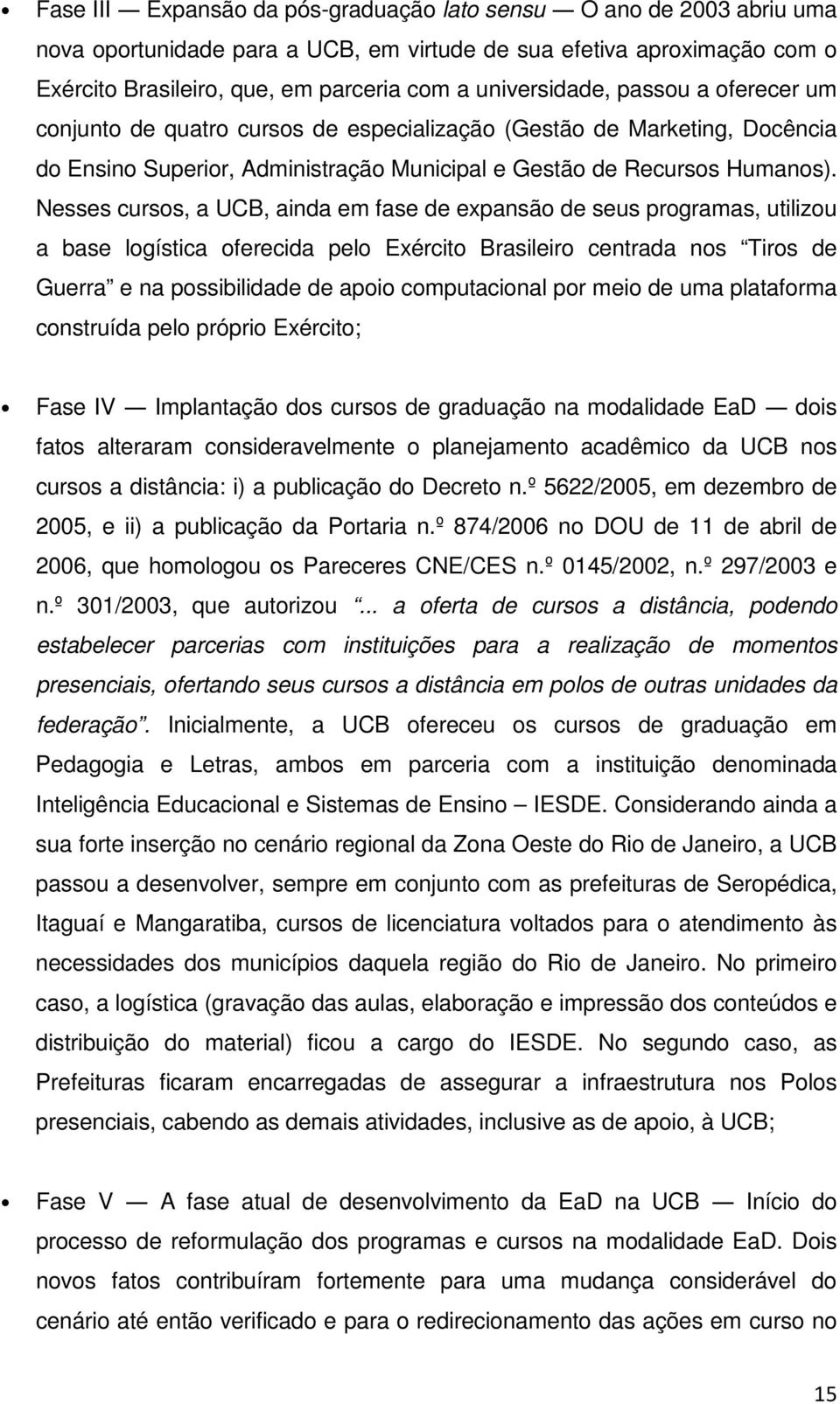 Nesses cursos, a UCB, ainda em fase de expansão de seus programas, utilizou a base logística oferecida pelo Exército Brasileiro centrada nos Tiros de Guerra e na possibilidade de apoio computacional