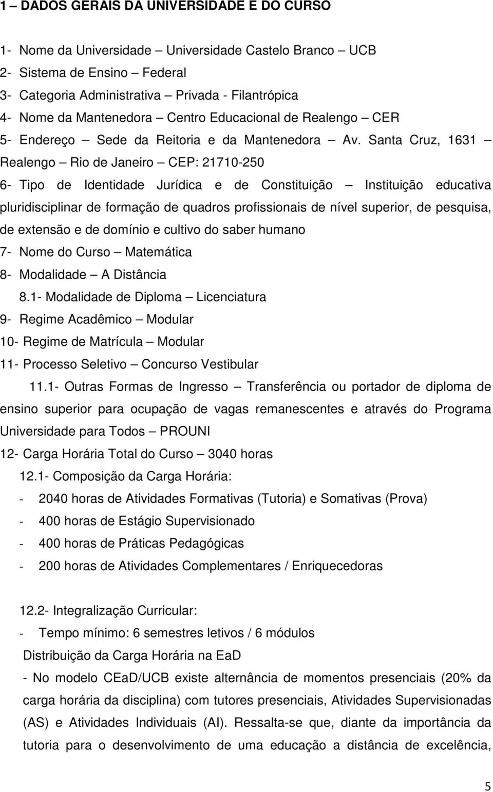 Santa Cruz, 1631 Realengo Rio de Janeiro CEP: 21710-250 6- Tipo de Identidade Jurídica e de Constituição Instituição educativa pluridisciplinar de formação de quadros profissionais de nível superior,