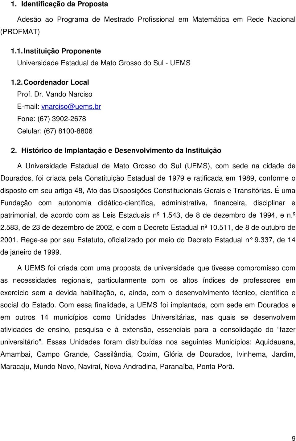 Histórico de Implantação e Desenvolvimento da Instituição A Universidade Estadual de Mato Grosso do Sul (UEMS), com sede na cidade de Dourados, foi criada pela Constituição Estadual de 1979 e