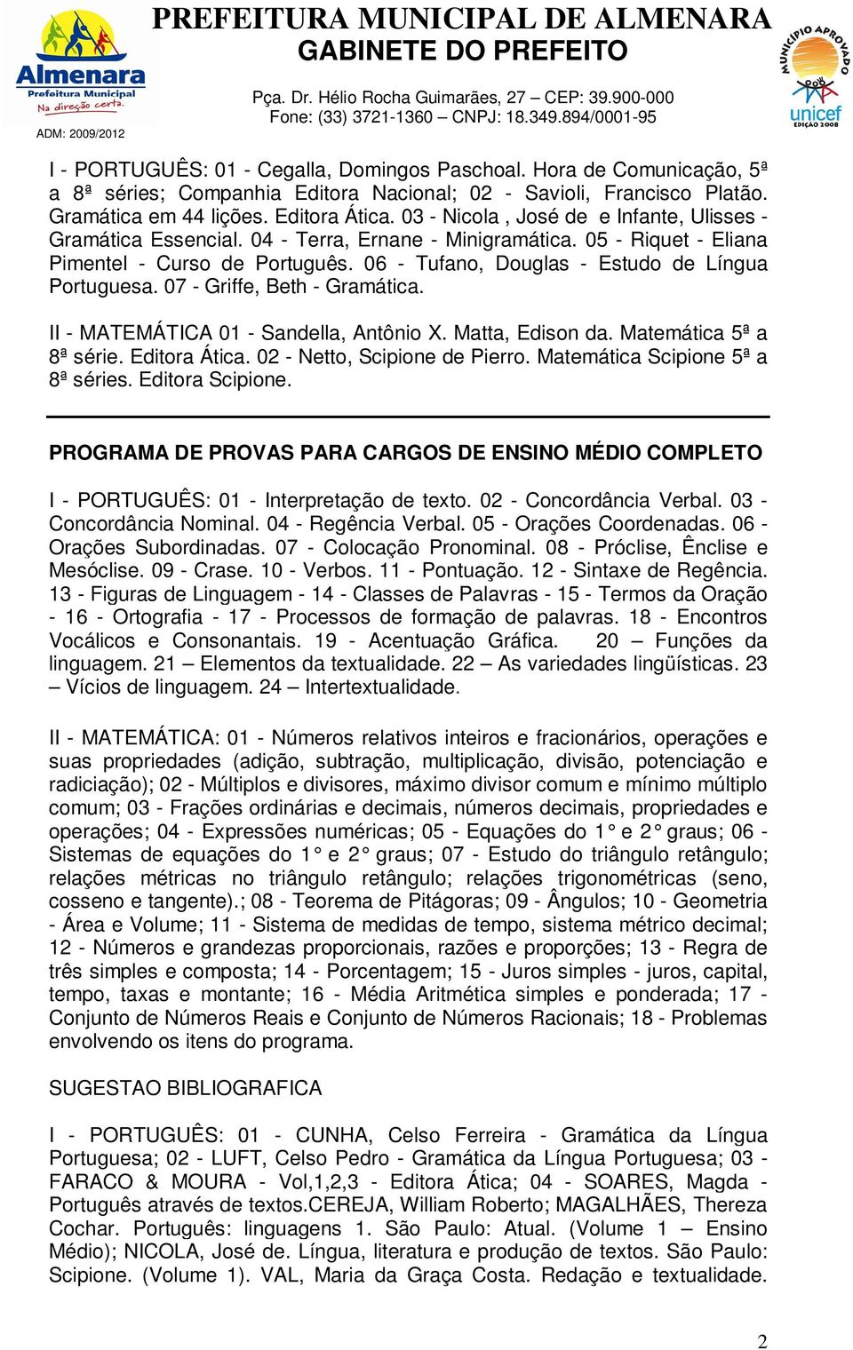 06 - Tufano, Douglas - Estudo de Língua Portuguesa. 07 - Griffe, Beth - Gramática. II - MATEMÁTICA 01 - Sandella, Antônio X. Matta, Edison da. Matemática 5ª a 8ª série. Editora Ática.