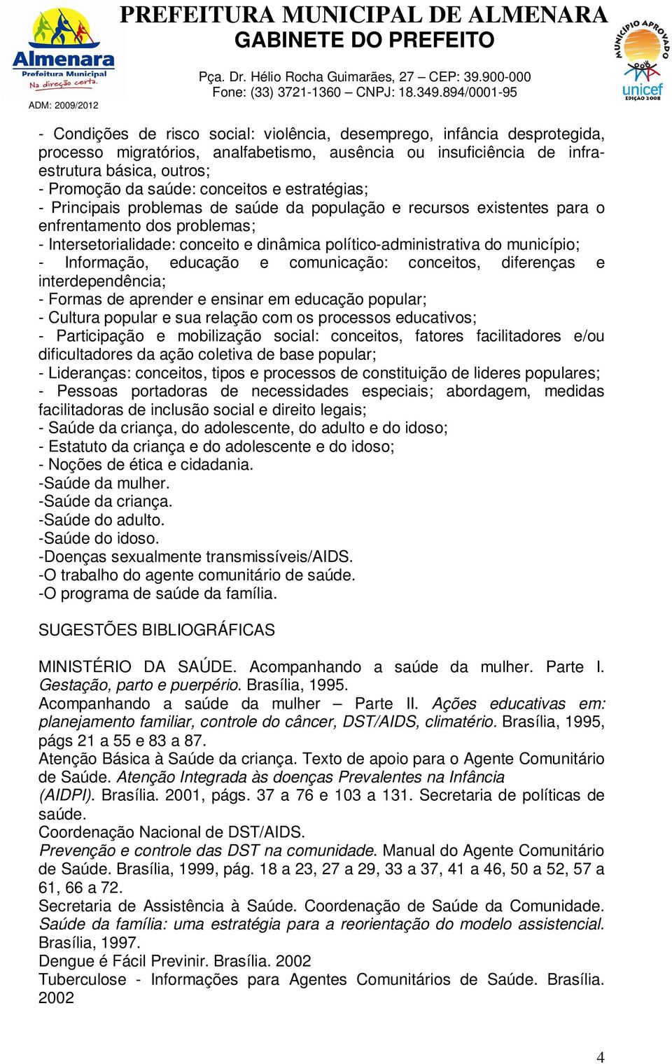 município; - Informação, educação e comunicação: conceitos, diferenças e interdependência; - Formas de aprender e ensinar em educação popular; - Cultura popular e sua relação com os processos