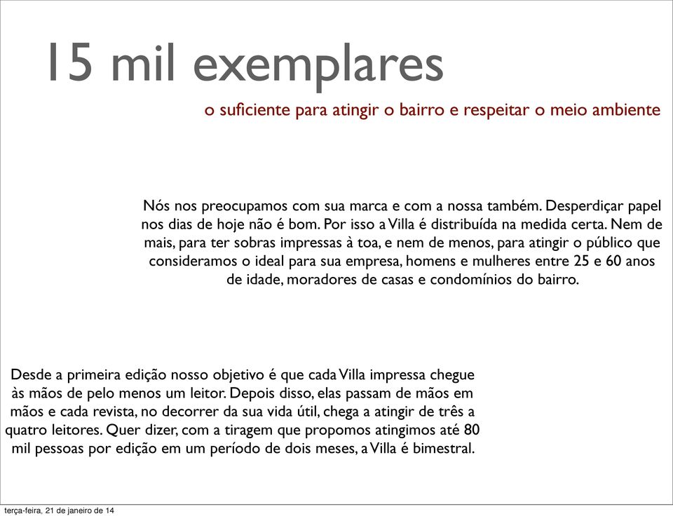 Nem de mais, para ter sobras impressas à toa, e nem de menos, para atingir o público que consideramos o ideal para sua empresa, homens e mulheres entre 25 e 60 anos de idade, moradores de casas e