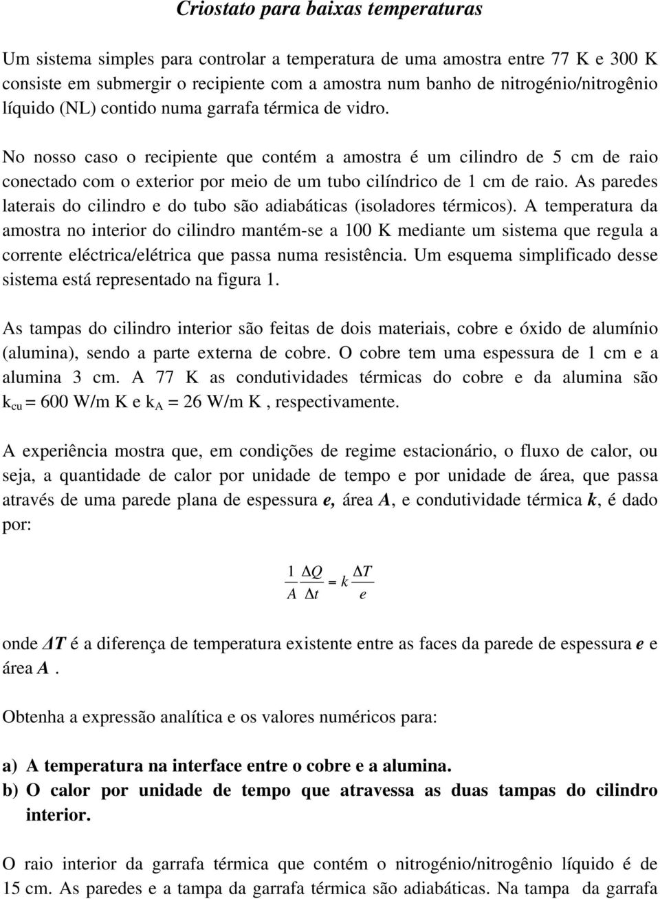 No nosso caso o recipiente que contém a amostra é um cilindro de 5 cm de raio conectado com o exterior por meio de um tubo cilíndrico de 1 cm de raio.