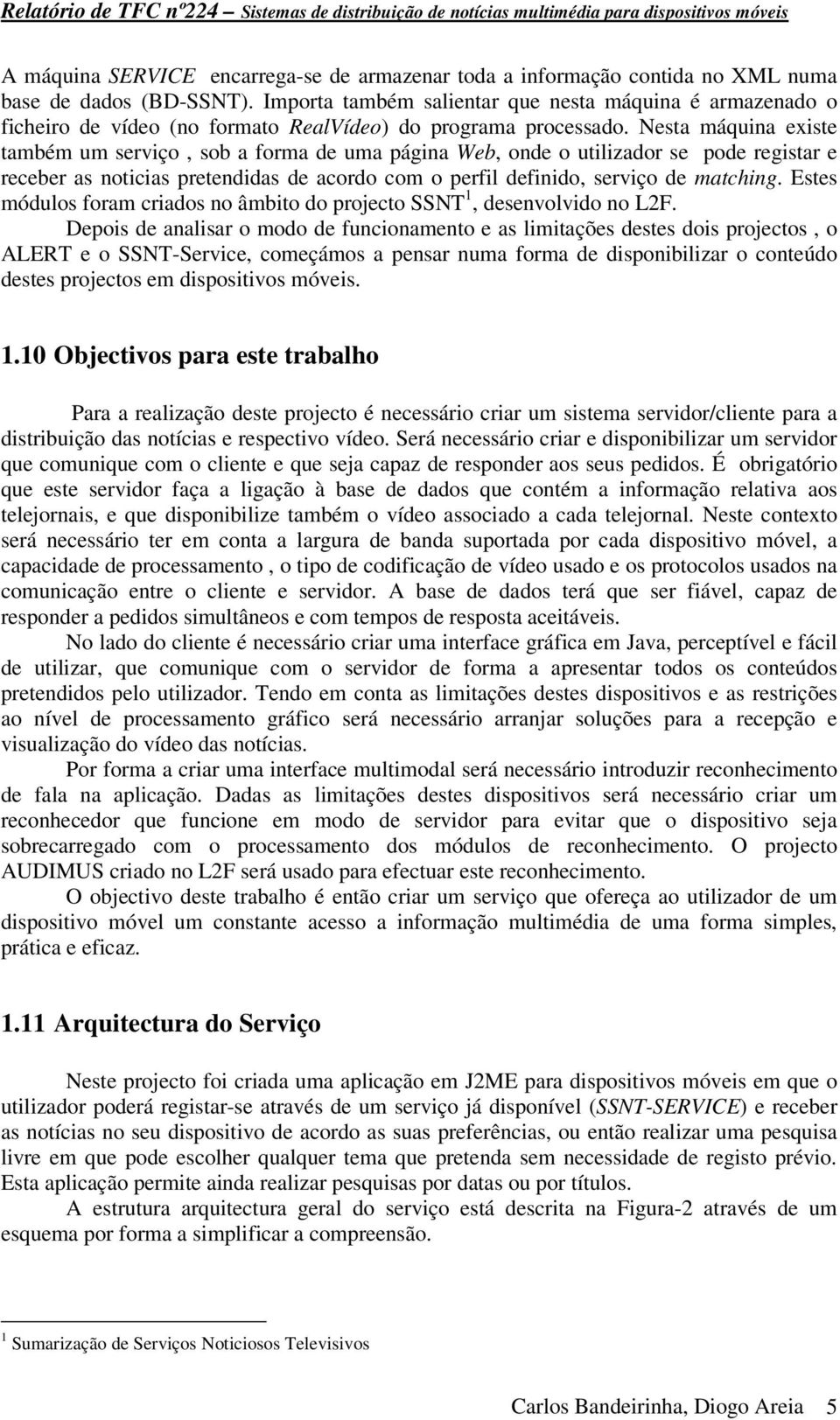 Nesta máquina existe também um serviço, sob a forma de uma página Web, onde o utilizador se pode registar e receber as noticias pretendidas de acordo com o perfil definido, serviço de matching.