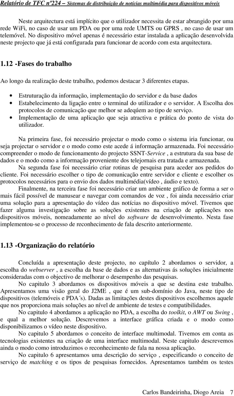 No dispositivo móvel apenas é necessário estar instalada a aplicação desenvolvida neste projecto que já está configurada para funcionar de acordo com esta arquitectura. 1.