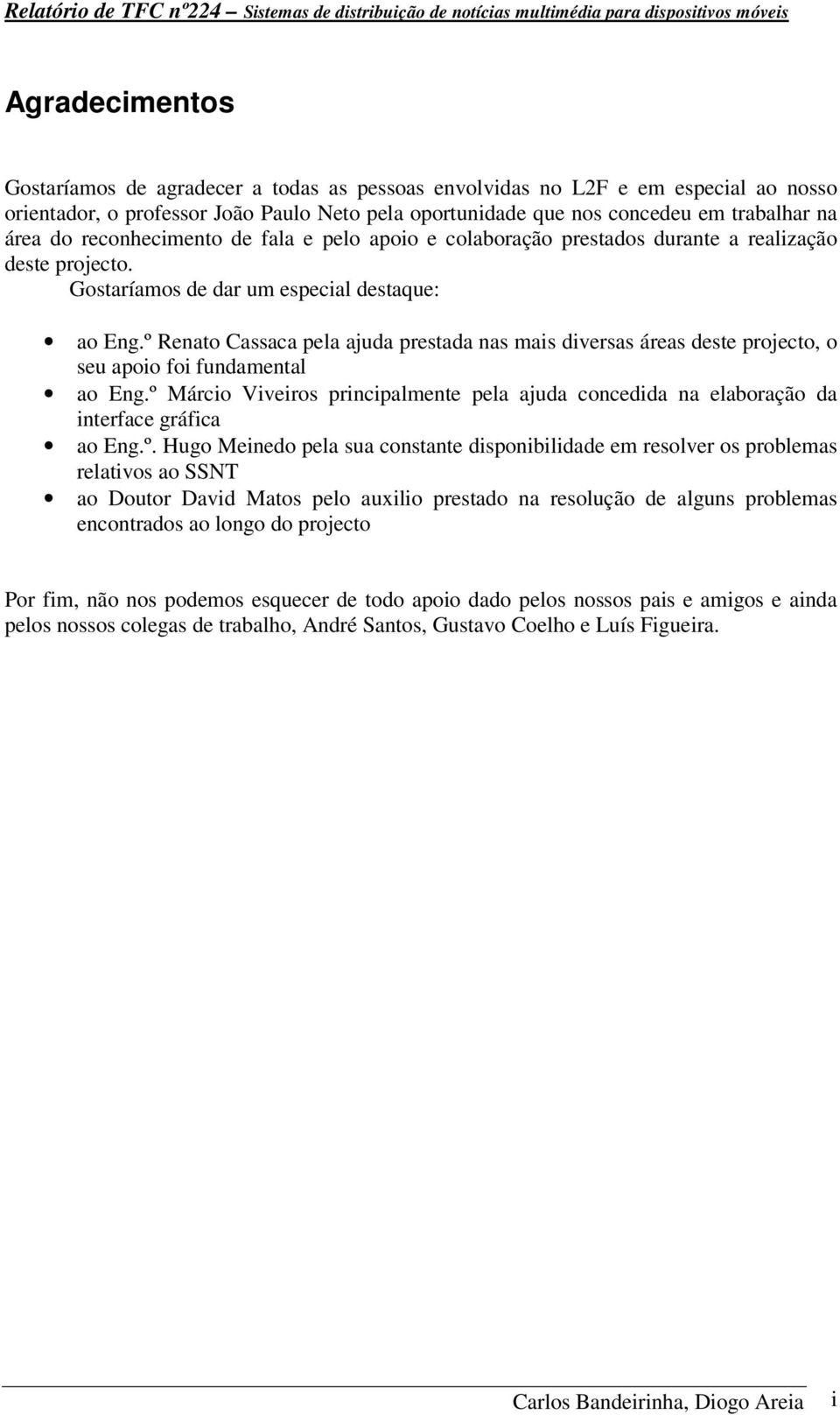 Gostaríamos de dar um especial destaque: ao Eng.º Renato Cassaca pela ajuda prestada nas mais diversas áreas deste projecto, o seu apoio foi fundamental ao Eng.