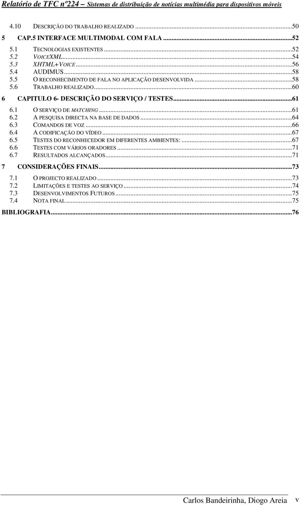 ..60 6 CAPITULO 6- DESCRIÇÃO DO SERVIÇO / TESTES...61 6.1 O SERVIÇO DE MATCHING...61 6.2 A PESQUISA DIRECTA NA BASE DE DADOS...64 6.3 COMANDOS DE VOZ...66 6.4 A CODIFICAÇÃO DO VÍDEO...67 6.