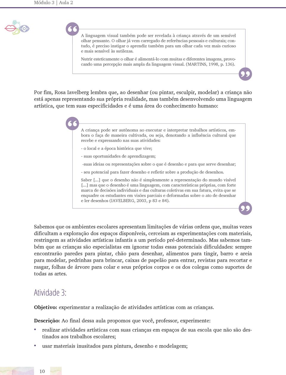 Nutrir esteticamente o olhar é alimentá-lo com muitas e diferentes imagens, provocando uma percepção mais ampla da linguagem visual. (MARTINS, 1998, p. 136).