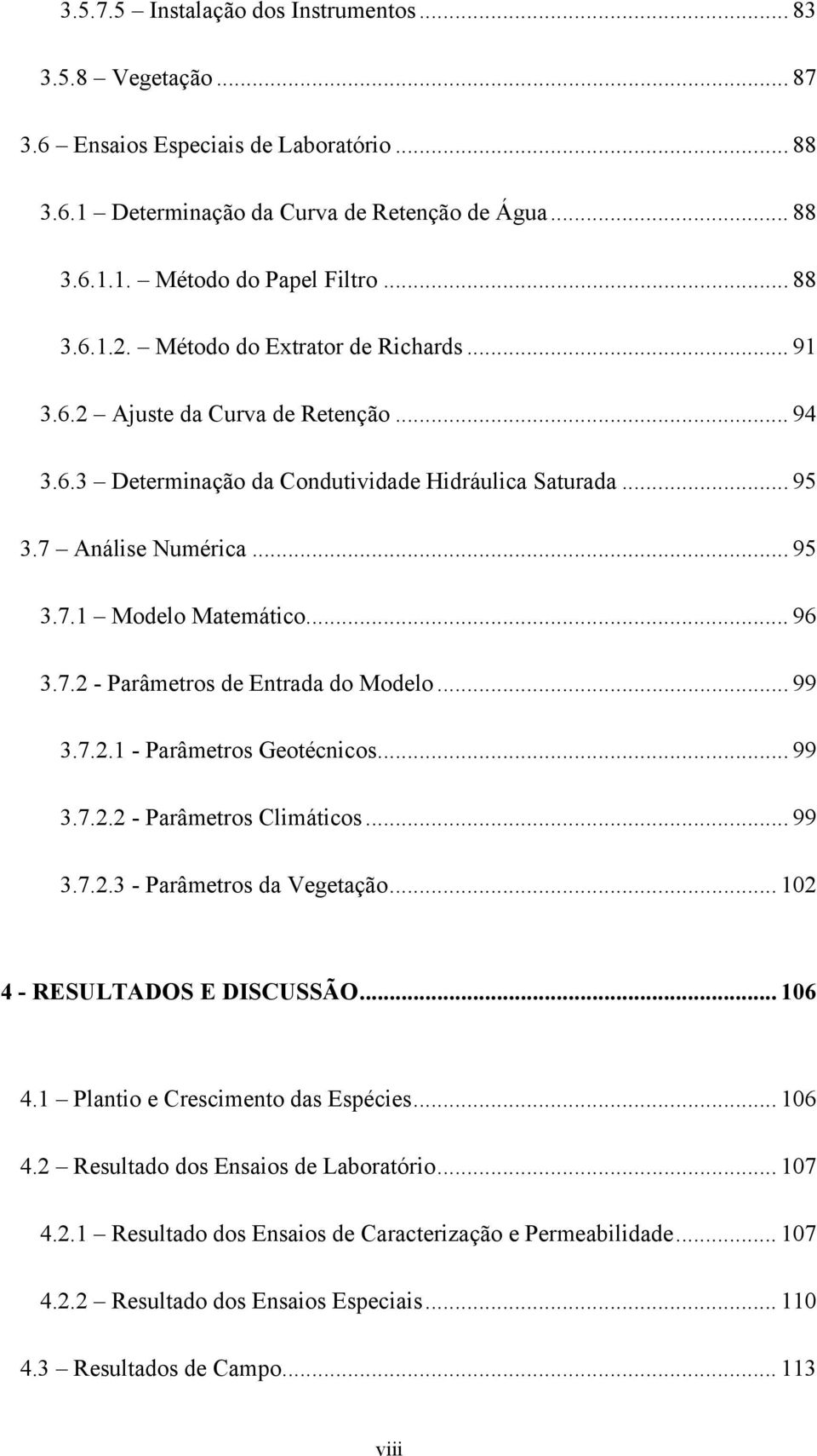 .. 99 3.7.2.1 - Parâmetros Geotécnicos... 99 3.7.2.2 - Parâmetros Climáticos... 99 3.7.2.3 - Parâmetros da Vegetação... 102 4 - RESULTADOS E DISCUSSÃO... 106 4.1 Plantio e Crescimento das Espécies.