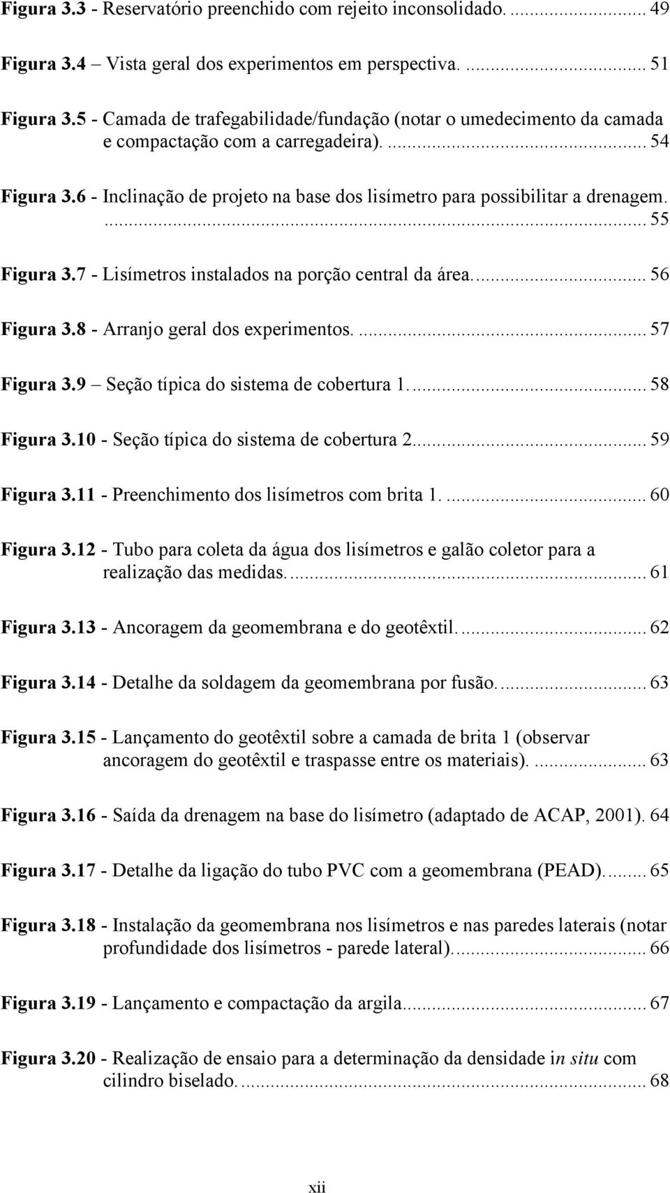 ... 55 Figura 3.7 - Lisímetros instalados na porção central da área... 56 Figura 3.8 - Arranjo geral dos experimentos.... 57 Figura 3.9 Seção típica do sistema de cobertura 1... 58 Figura 3.