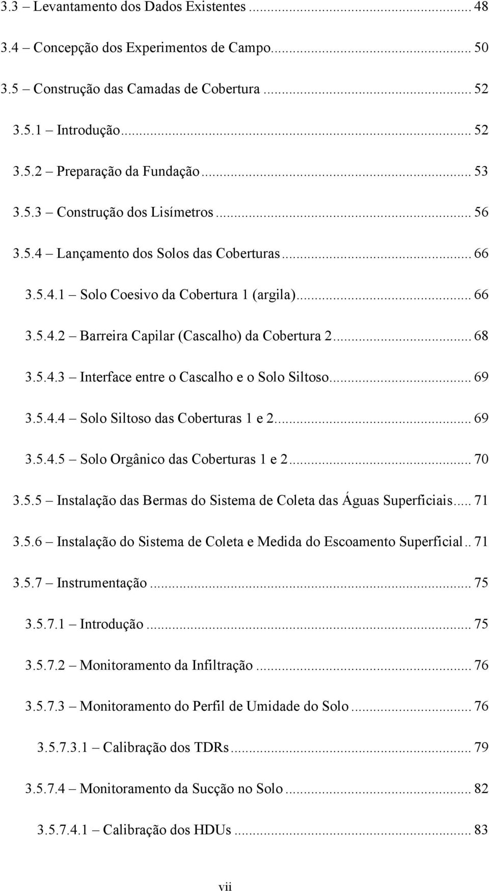 .. 69 3.5.4.4 Solo Siltoso das Coberturas 1 e 2... 69 3.5.4.5 Solo Orgânico das Coberturas 1 e 2... 70 3.5.5 Instalação das Bermas do Sistema de Coleta das Águas Superficiais... 71 3.5.6 Instalação do Sistema de Coleta e Medida do Escoamento Superficial.