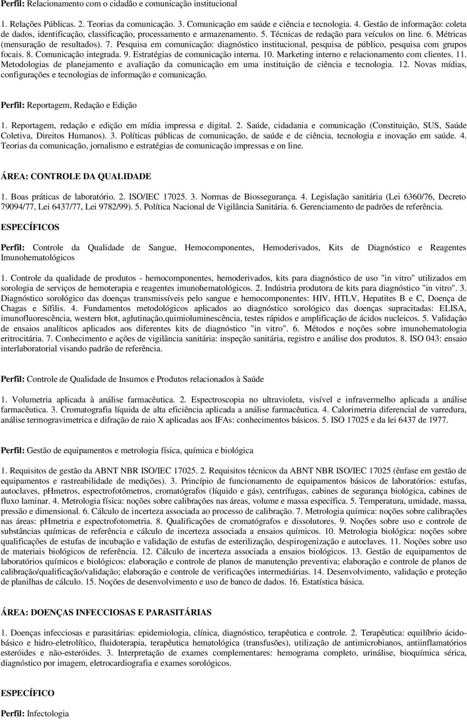 Pesquisa em comunicação: diagnóstico institucional, pesquisa de público, pesquisa com grupos focais. 8. Comunicação integrada. 9. Estratégias de comunicação interna. 10.