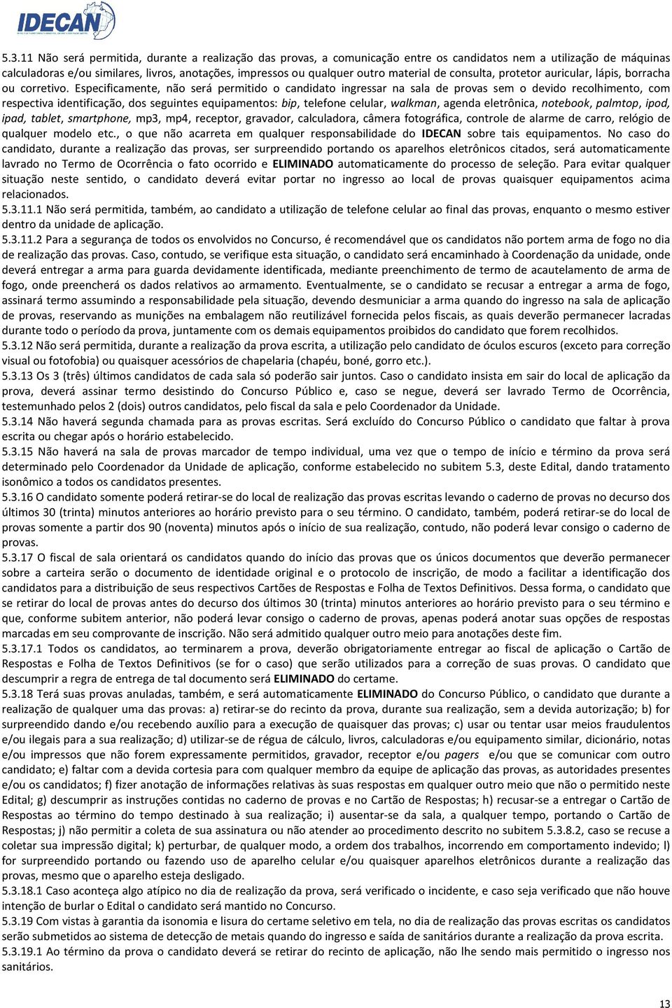 Especificamente, não será permitido o candidato ingressar na sala de provas sem o devido recolhimento, com respectiva identificação, dos seguintes equipamentos: bip, telefone celular, walkman, agenda