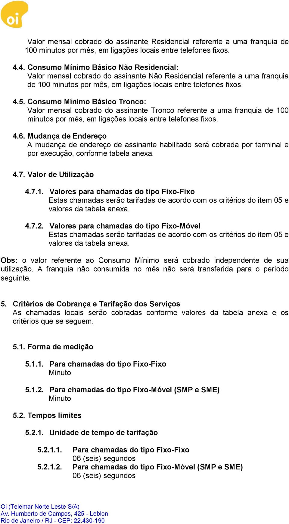 Consumo Mínimo Básico Tronco: Valor mensal cobrado do assinante Tronco referente a uma franquia de 100 minutos por mês, em ligações locais entre telefones fixos. 4.6.