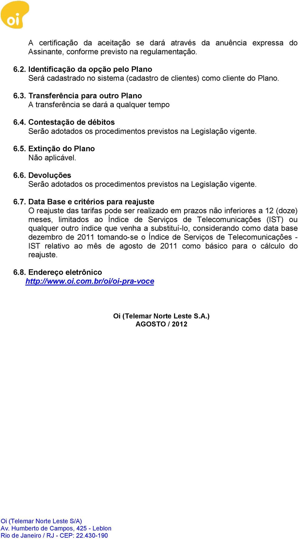 Contestação de débitos Serão adotados os procedimentos previstos na Legislação vigente. 6.5. Extinção do Plano Não aplicável. 6.6. Devoluções Serão adotados os procedimentos previstos na Legislação vigente.