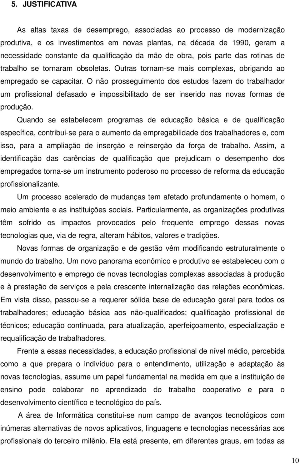 O não prosseguimento dos estudos fazem do trabalhador um profissional defasado e impossibilitado de ser inserido nas novas formas de produção.