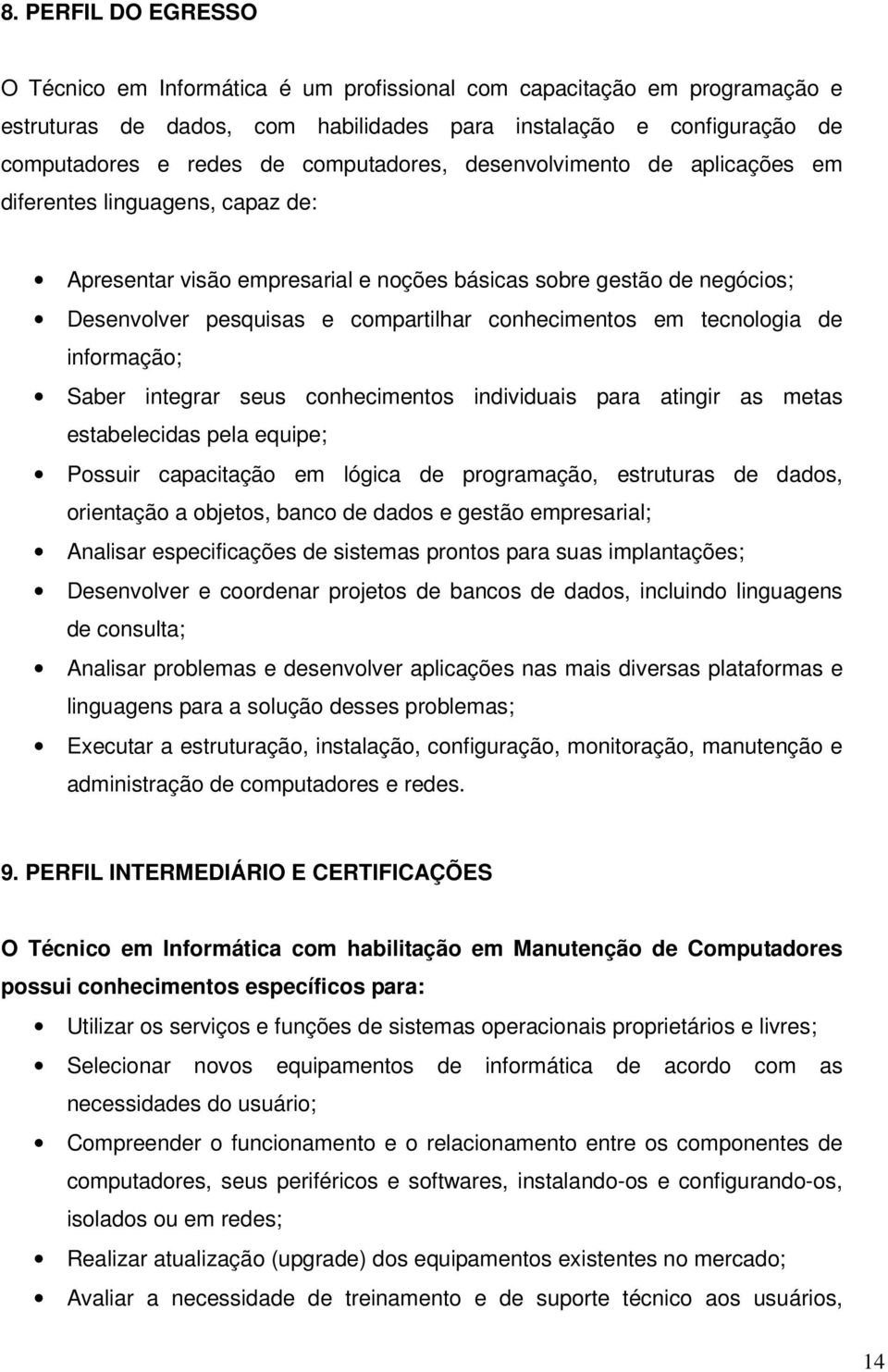 conhecimentos em tecnologia de informação; Saber integrar seus conhecimentos individuais para atingir as metas estabelecidas pela equipe; Possuir capacitação em lógica de programação, estruturas de