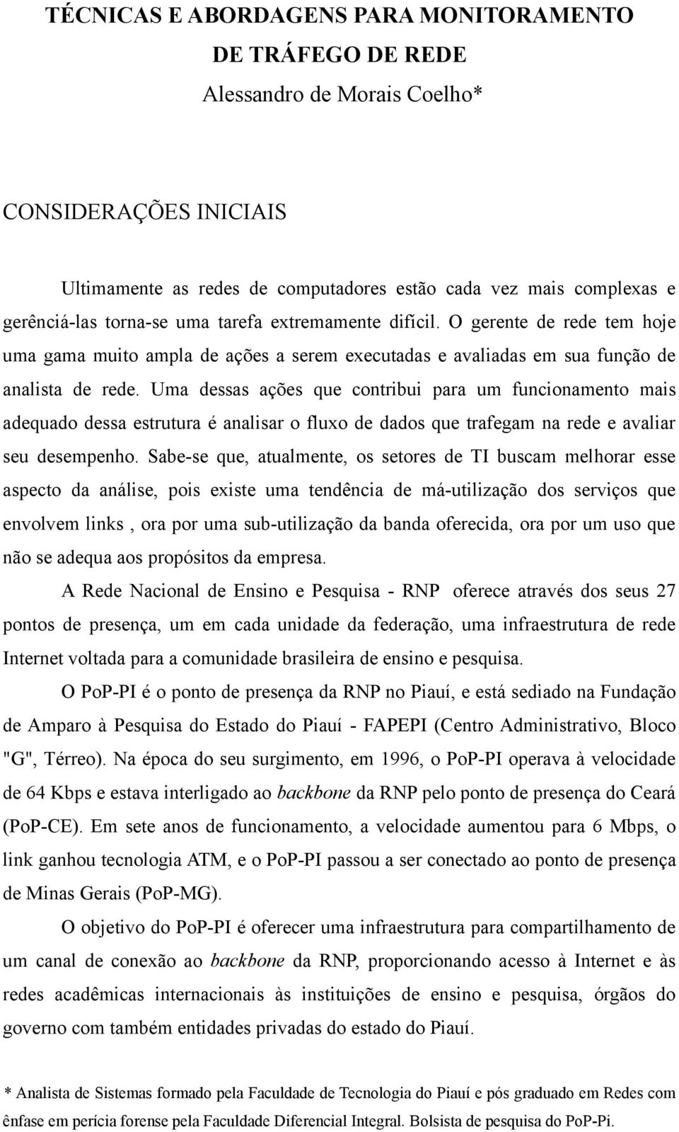 Uma dessas ações que contribui para um funcionamento mais adequado dessa estrutura é analisar o fluxo de dados que trafegam na rede e avaliar seu desempenho.