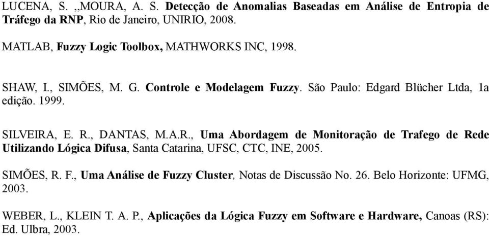 SILVEIRA, E. R., DANTAS, M.A.R., Uma Abordagem de Monitoração de Trafego de Rede Utilizando Lógica Difusa, Santa Catarina, UFSC, CTC, INE, 2005. SIMÕES, R. F.