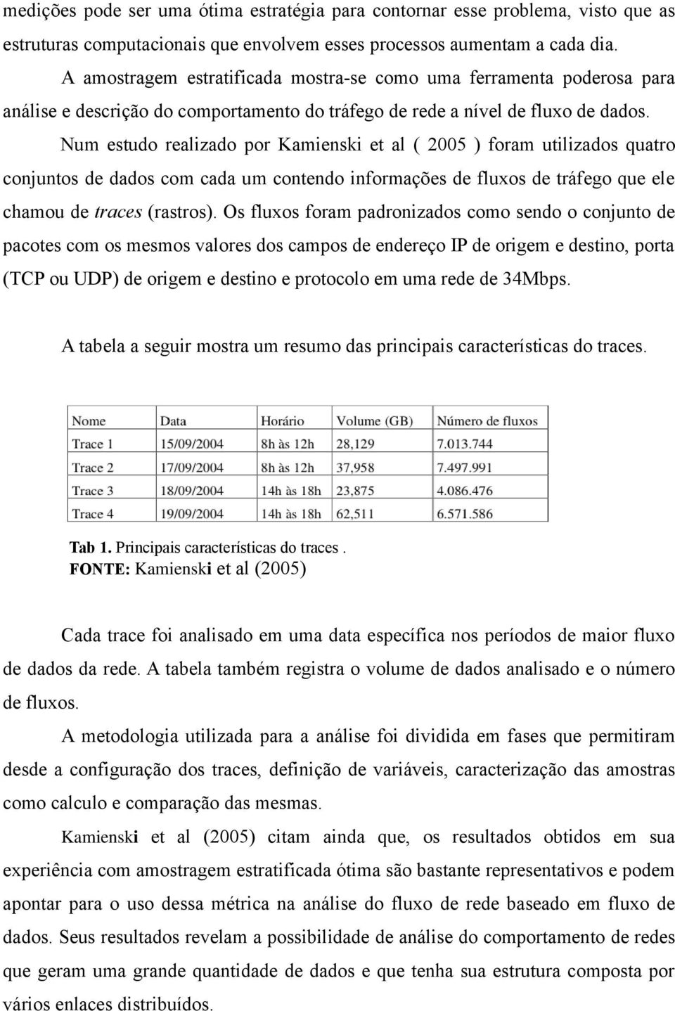 Num estudo realizado por Kamienski et al ( 2005 ) foram utilizados quatro conjuntos de dados com cada um contendo informações de fluxos de tráfego que ele chamou de traces (rastros).