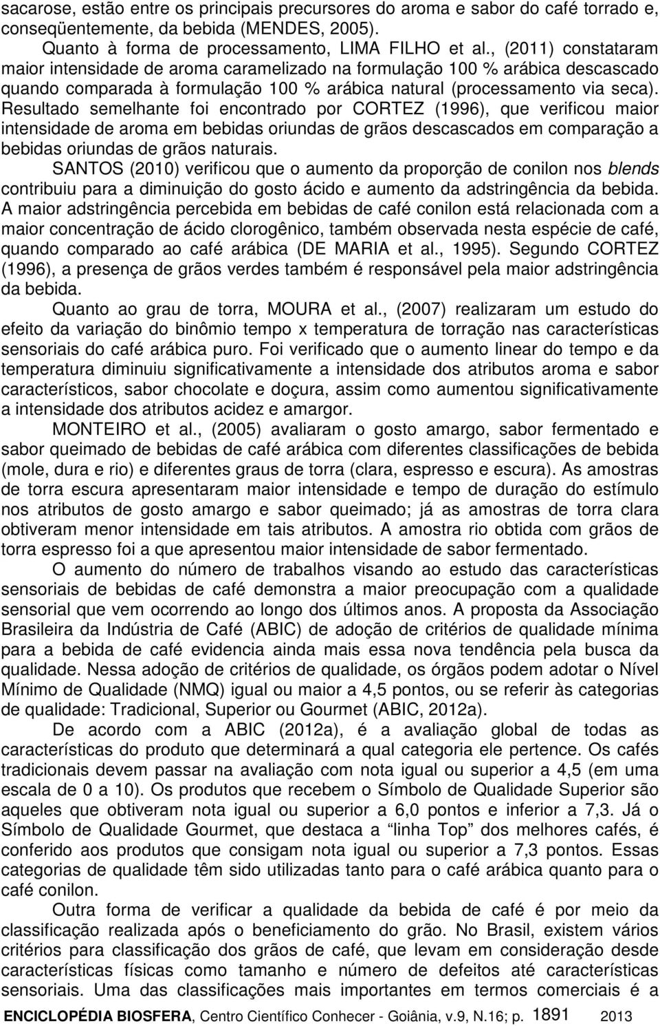 Resultado semelhante foi encontrado por CORTEZ (1996), que verificou maior intensidade de aroma em bebidas oriundas de grãos descascados em comparação a bebidas oriundas de grãos naturais.